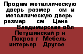 Продам металлическую дверь, размер 96 см. и металлическую дверь, размер 106 см. › Цена ­ 3 000 - Владимирская обл., Петушинский р-н, Покров г. Мебель, интерьер » Другое   
